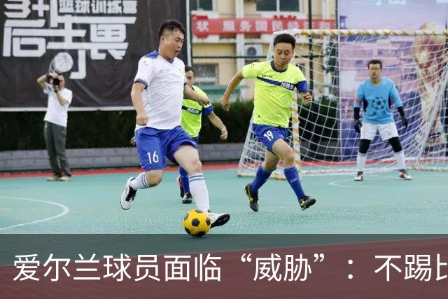 爱尔兰球员面临“威胁”：不踢比赛就不能打工？