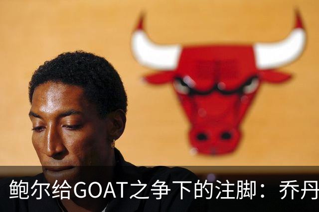 鲍尔给GOAT之争下的注脚：乔丹的6进6冠成赢家！